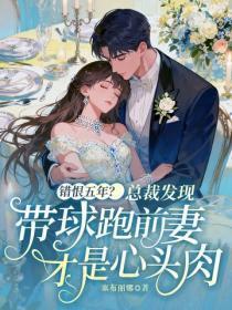 错恨五年？总裁发现带球跑前妻才是心头肉